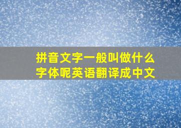 拼音文字一般叫做什么字体呢英语翻译成中文