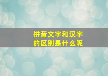 拼音文字和汉字的区别是什么呢