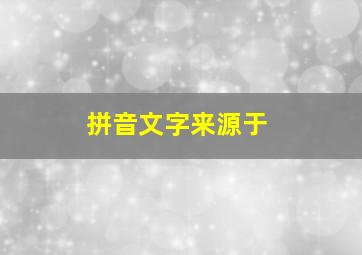 拼音文字来源于