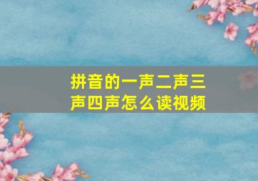 拼音的一声二声三声四声怎么读视频