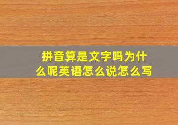 拼音算是文字吗为什么呢英语怎么说怎么写