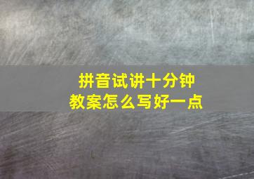 拼音试讲十分钟教案怎么写好一点