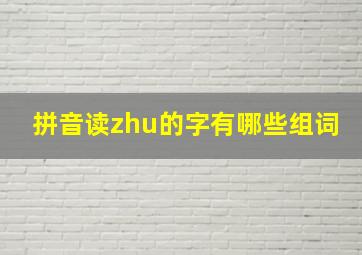 拼音读zhu的字有哪些组词