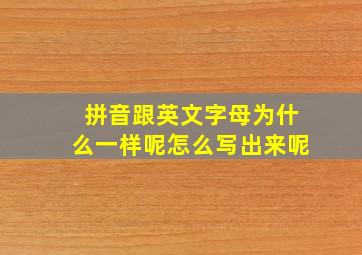 拼音跟英文字母为什么一样呢怎么写出来呢