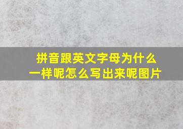 拼音跟英文字母为什么一样呢怎么写出来呢图片