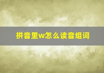 拼音里w怎么读音组词