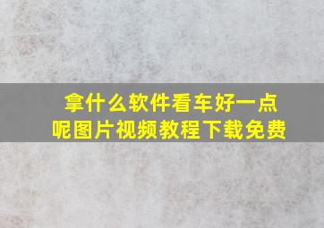 拿什么软件看车好一点呢图片视频教程下载免费