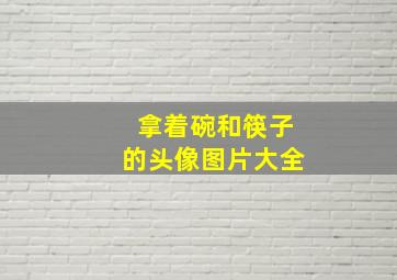 拿着碗和筷子的头像图片大全