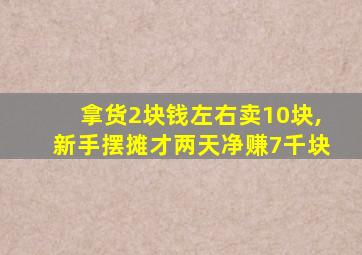 拿货2块钱左右卖10块,新手摆摊才两天净赚7千块