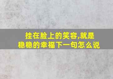 挂在脸上的笑容,就是稳稳的幸福下一句怎么说