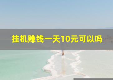 挂机赚钱一天10元可以吗