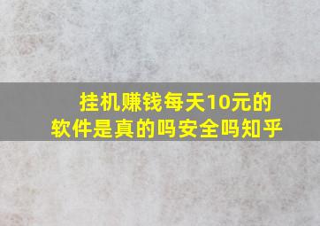 挂机赚钱每天10元的软件是真的吗安全吗知乎