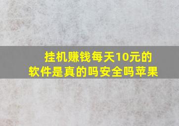 挂机赚钱每天10元的软件是真的吗安全吗苹果