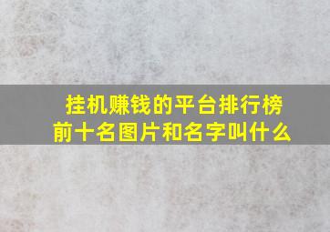 挂机赚钱的平台排行榜前十名图片和名字叫什么