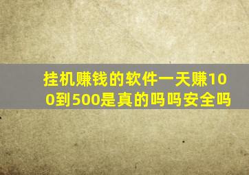 挂机赚钱的软件一天赚100到500是真的吗吗安全吗