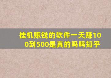 挂机赚钱的软件一天赚100到500是真的吗吗知乎