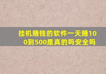 挂机赚钱的软件一天赚100到500是真的吗安全吗