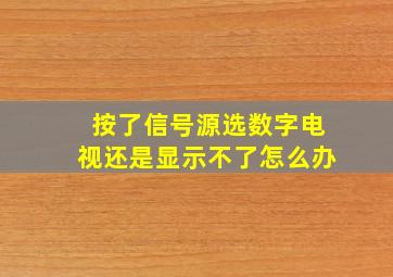 按了信号源选数字电视还是显示不了怎么办