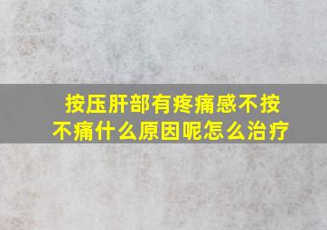 按压肝部有疼痛感不按不痛什么原因呢怎么治疗