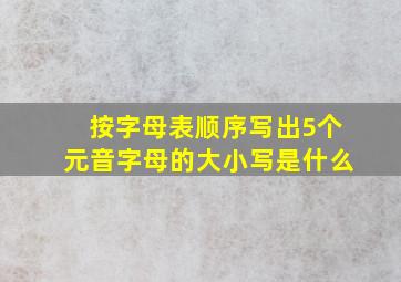 按字母表顺序写出5个元音字母的大小写是什么