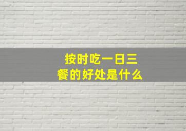 按时吃一日三餐的好处是什么