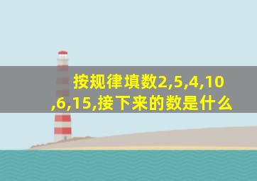 按规律填数2,5,4,10,6,15,接下来的数是什么