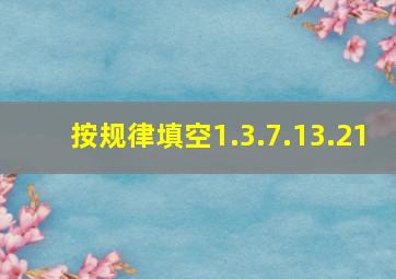 按规律填空1.3.7.13.21