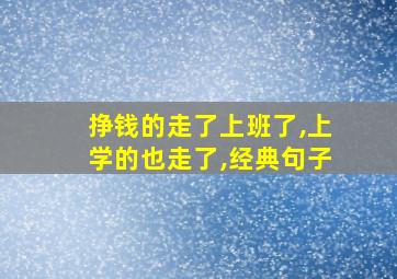 挣钱的走了上班了,上学的也走了,经典句子