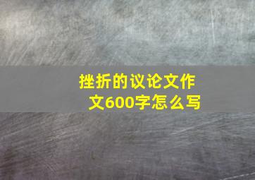 挫折的议论文作文600字怎么写