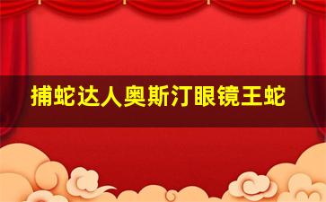 捕蛇达人奥斯汀眼镜王蛇