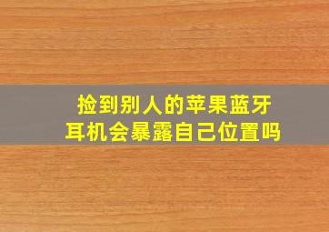 捡到别人的苹果蓝牙耳机会暴露自己位置吗