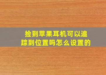 捡到苹果耳机可以追踪到位置吗怎么设置的