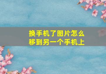 换手机了图片怎么移到另一个手机上