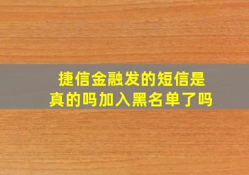 捷信金融发的短信是真的吗加入黑名单了吗