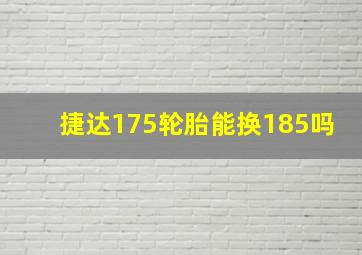 捷达175轮胎能换185吗