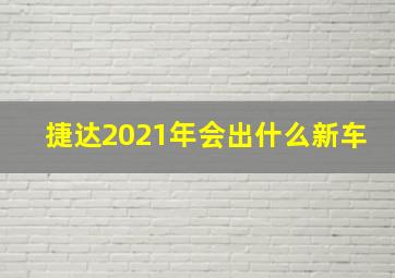 捷达2021年会出什么新车