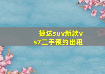 捷达suv新款vs7二手预约出租