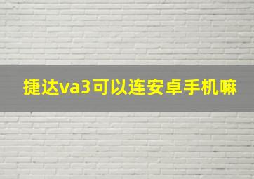 捷达va3可以连安卓手机嘛