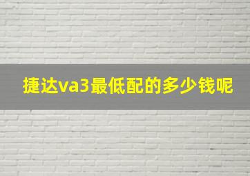 捷达va3最低配的多少钱呢