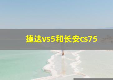 捷达vs5和长安cs75