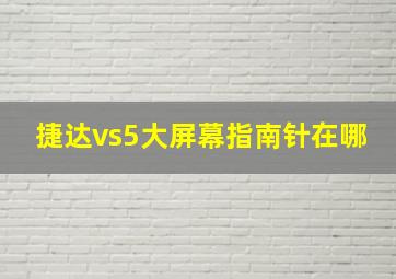 捷达vs5大屏幕指南针在哪