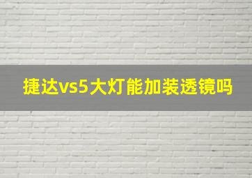 捷达vs5大灯能加装透镜吗