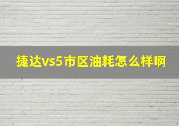 捷达vs5市区油耗怎么样啊