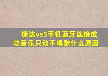 捷达vs5手机蓝牙连接成功音乐只动不唱歌什么原因