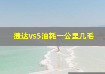 捷达vs5油耗一公里几毛