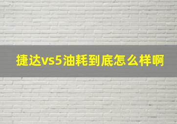 捷达vs5油耗到底怎么样啊