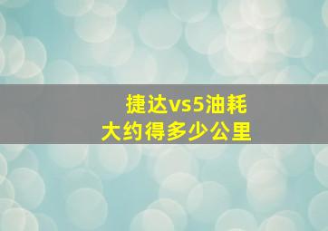 捷达vs5油耗大约得多少公里