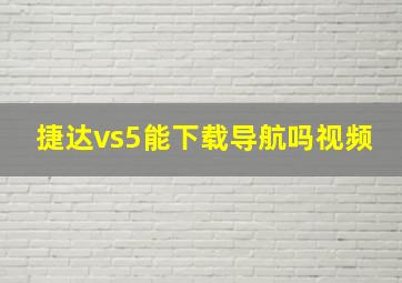 捷达vs5能下载导航吗视频