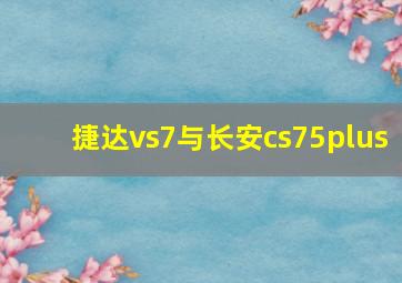 捷达vs7与长安cs75plus