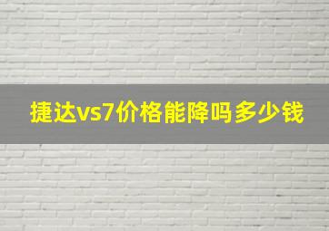 捷达vs7价格能降吗多少钱